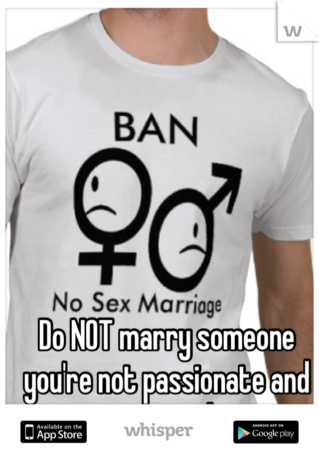 Do NOT marry someone you're not passionate and sexy with.
