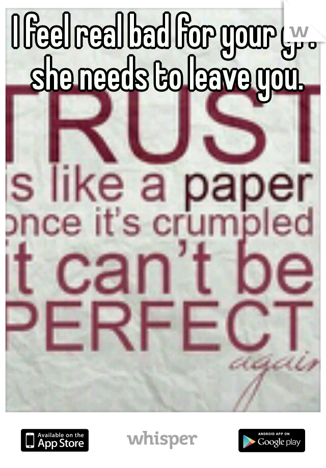 I feel real bad for your gf. she needs to leave you.