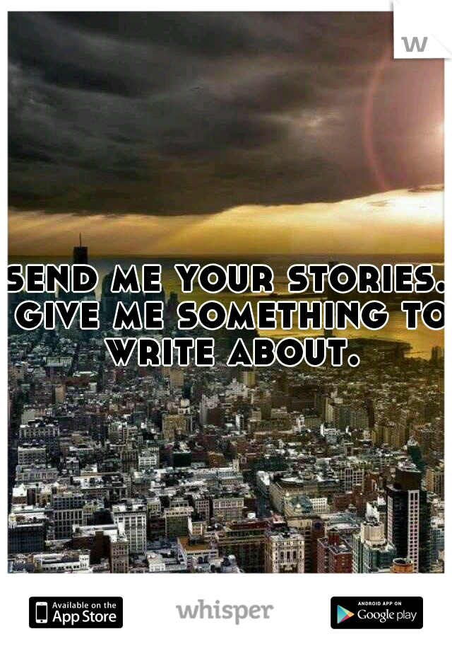 send me your stories. give me something to write about.
