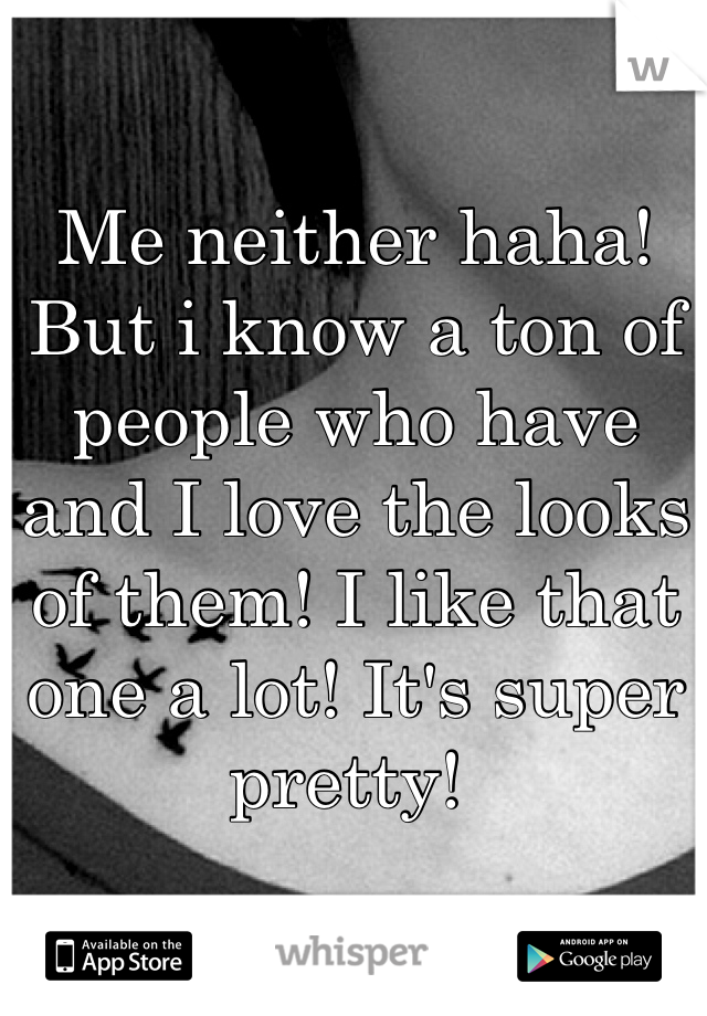 Me neither haha! But i know a ton of people who have and I love the looks of them! I like that one a lot! It's super pretty! 