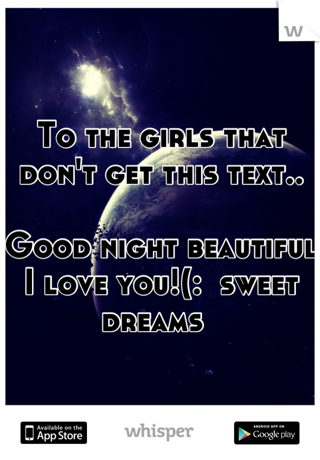 To the girls that don't get this text..

Good night beautiful I love you!(:  sweet dreams  