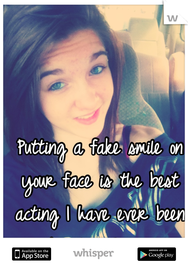 Putting a fake smile on your face is the best acting I have ever been able to achieve. 