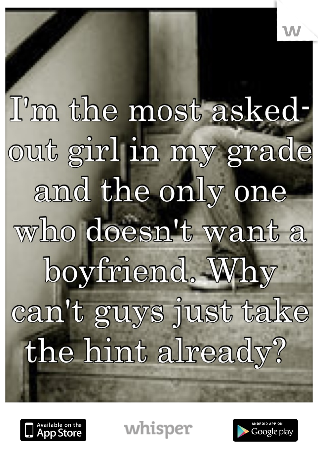 I'm the most asked-out girl in my grade and the only one who doesn't want a boyfriend. Why can't guys just take the hint already? 