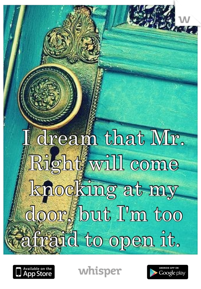 I dream that Mr. Right will come knocking at my door, but I'm too afraid to open it. 