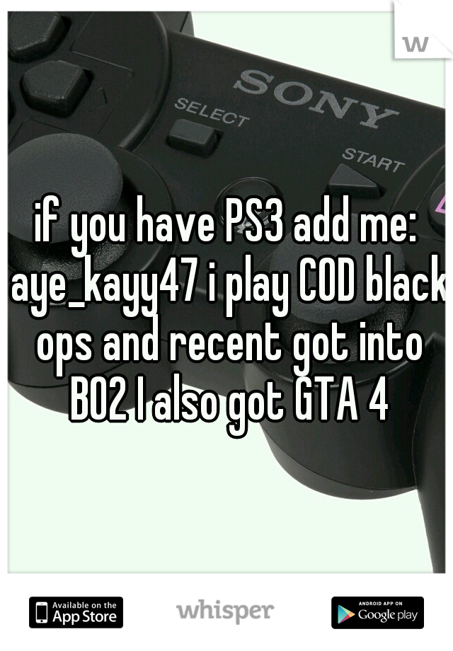 if you have PS3 add me: aye_kayy47 i play COD black ops and recent got into BO2 I also got GTA 4