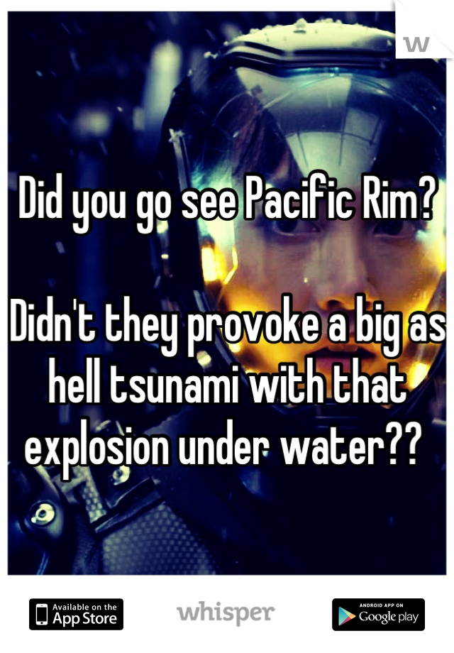 Did you go see Pacific Rim?

Didn't they provoke a big as hell tsunami with that explosion under water?? 