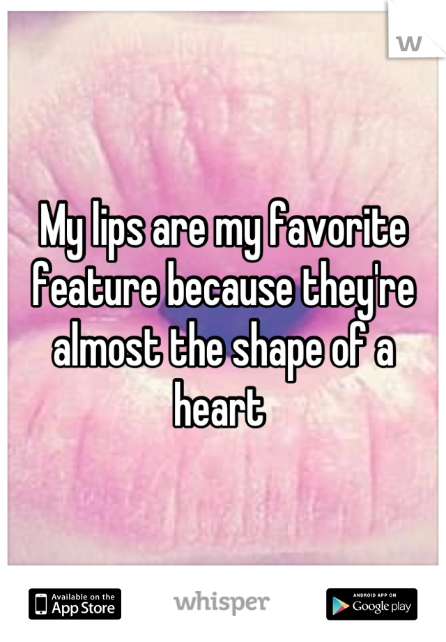 My lips are my favorite feature because they're almost the shape of a heart 