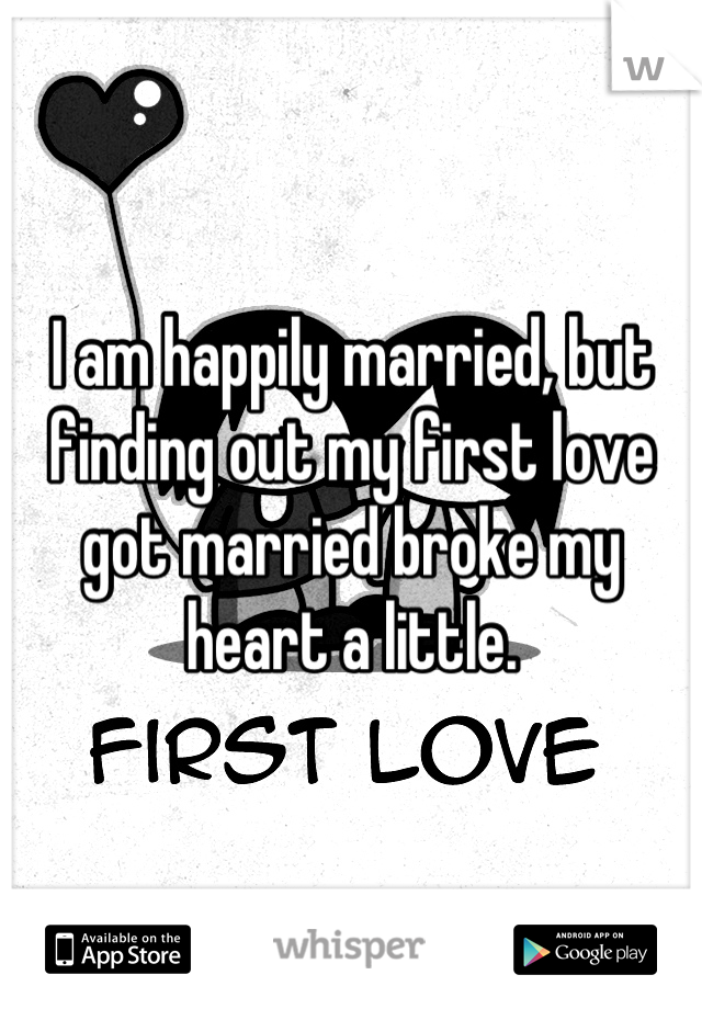 I am happily married, but finding out my first love got married broke my heart a little.