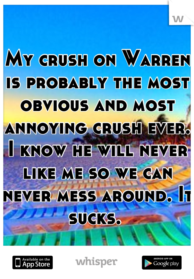 My crush on Warren is probably the most obvious and most annoying crush ever. I know he will never like me so we can never mess around. It sucks. 