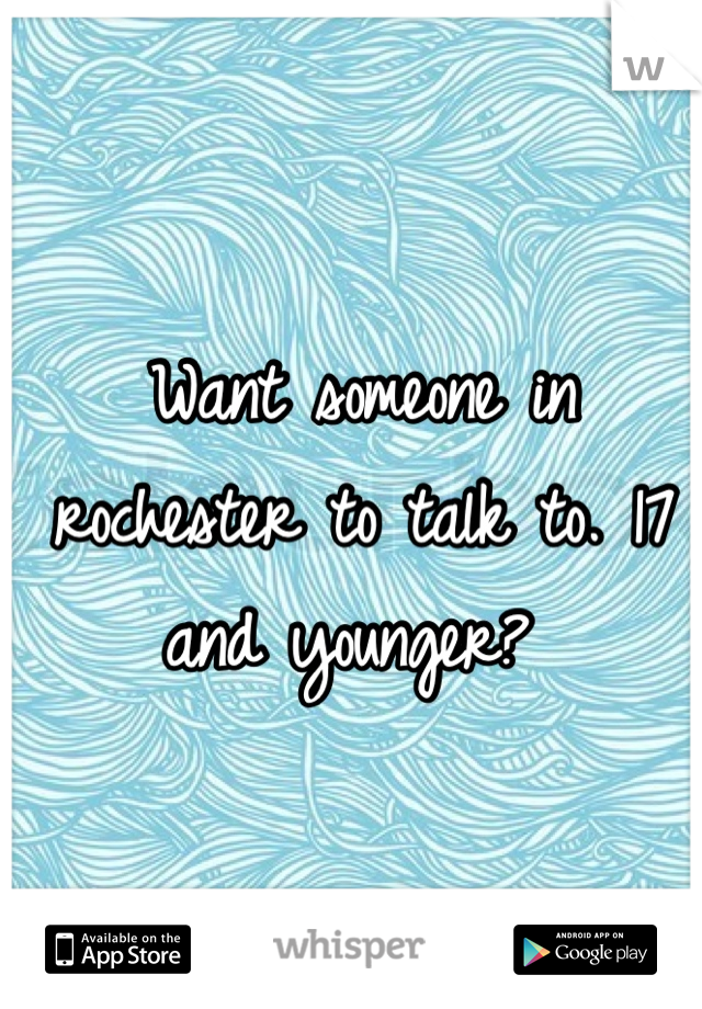 Want someone in rochester to talk to. 17 and younger? 