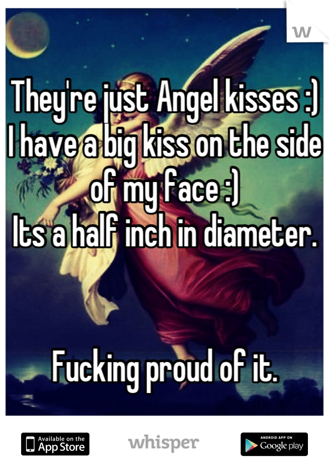 They're just Angel kisses :) 
I have a big kiss on the side of my face :)
Its a half inch in diameter.


Fucking proud of it.