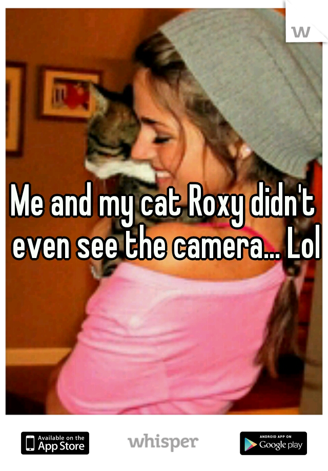 Me and my cat Roxy didn't even see the camera... Lol