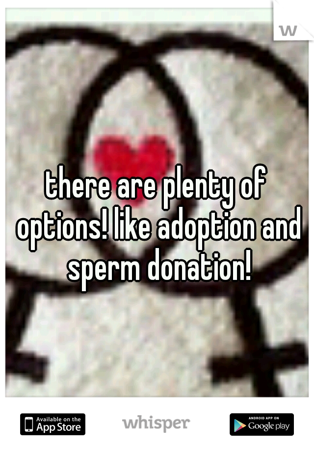 there are plenty of options! like adoption and sperm donation!