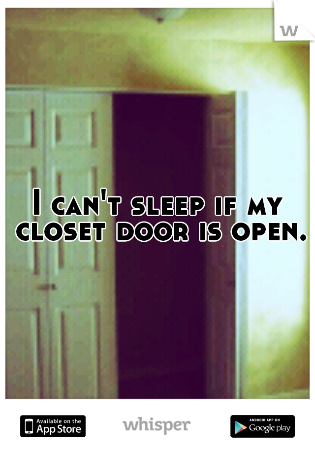 I can't sleep if my closet door is open.