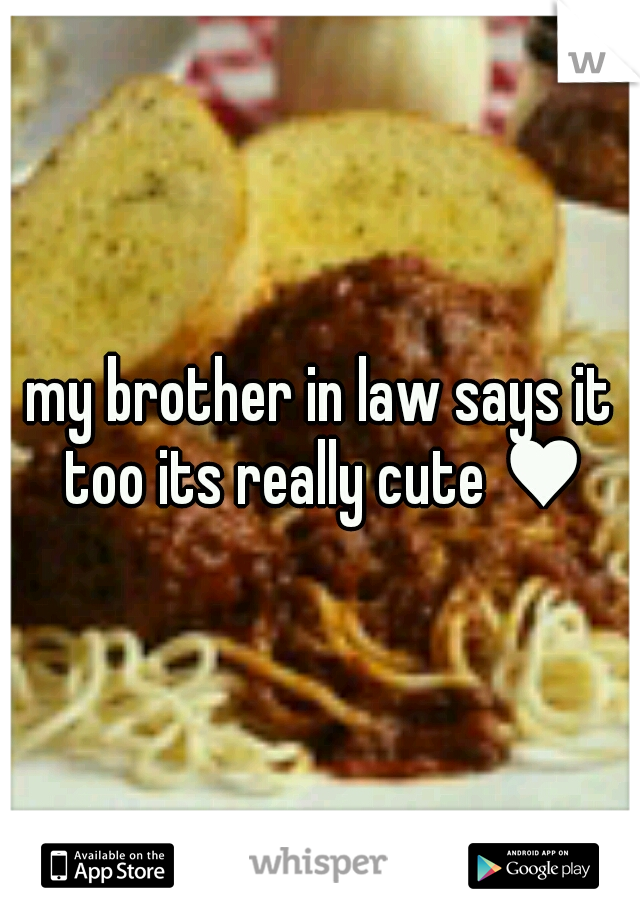 my brother in law says it too its really cute ♥