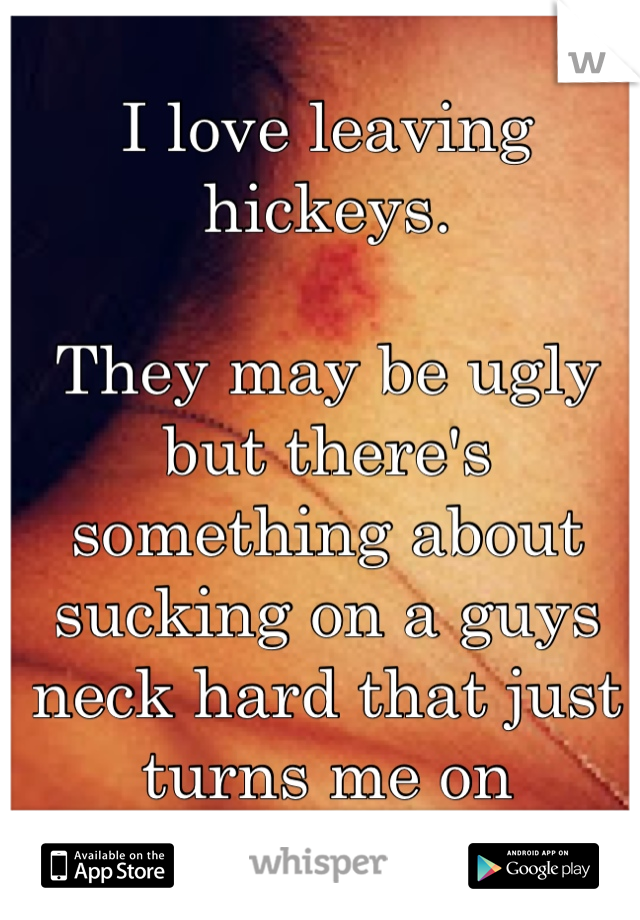 I love leaving hickeys.

They may be ugly but there's something about sucking on a guys neck hard that just turns me on