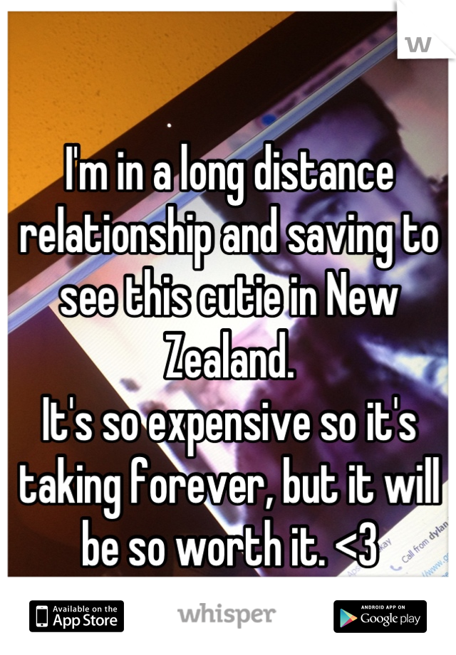 I'm in a long distance relationship and saving to see this cutie in New Zealand.
It's so expensive so it's taking forever, but it will be so worth it. <3
Wish us luck:)