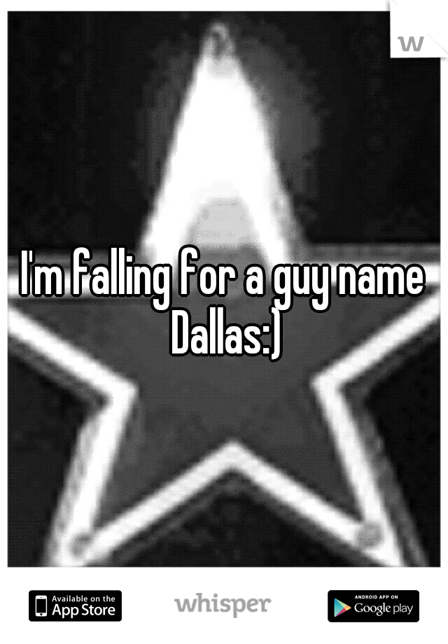 I'm falling for a guy name Dallas:)