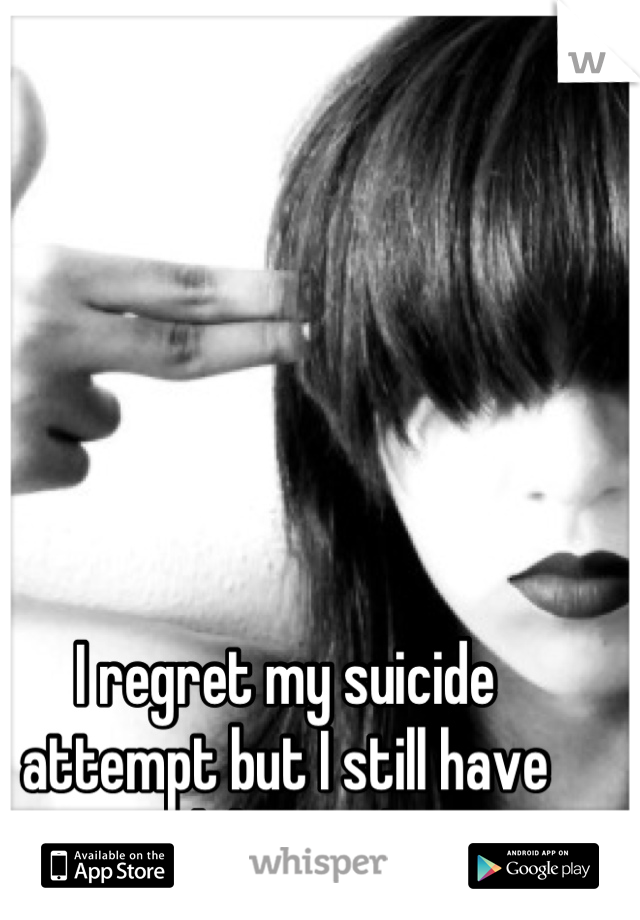 I regret my suicide attempt but I still have suicidal thoughts...