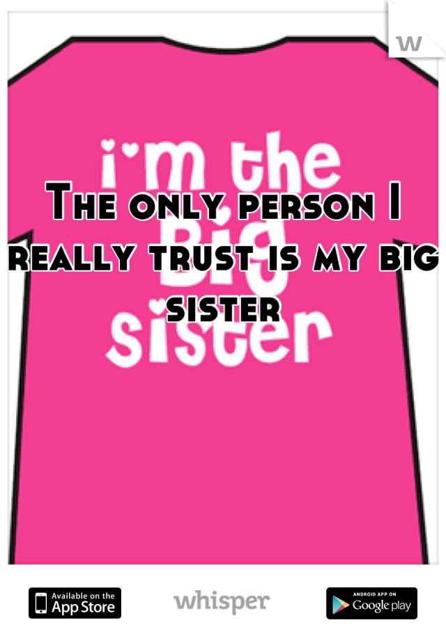 The only person I really trust is my big sister