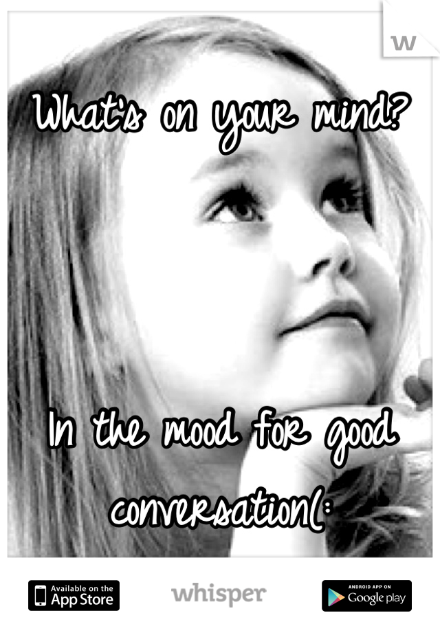 What's on your mind? 



In the mood for good conversation(: