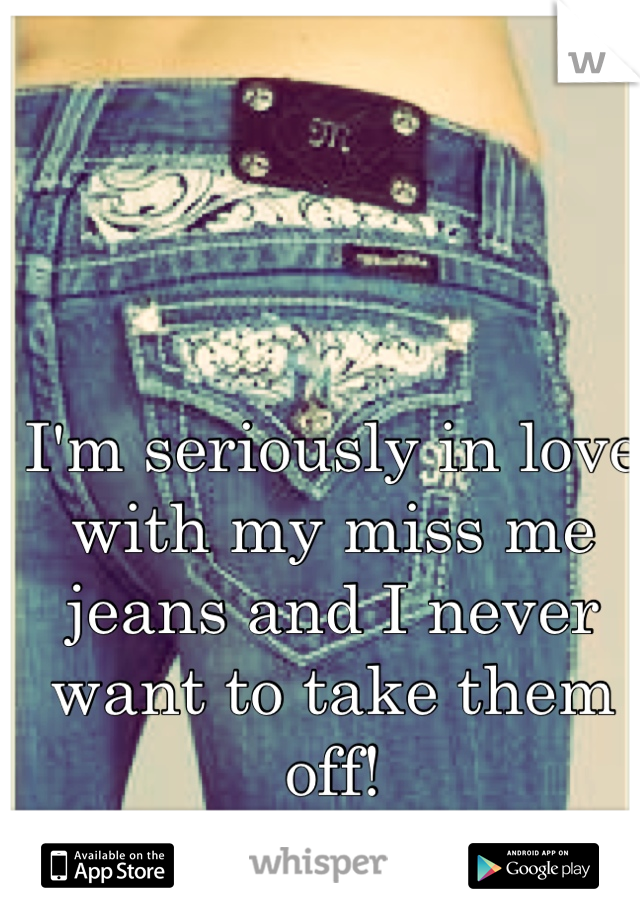 I'm seriously in love with my miss me jeans and I never want to take them off!