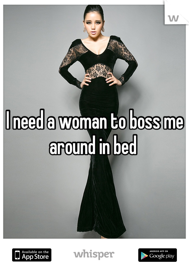 I need a woman to boss me around in bed 