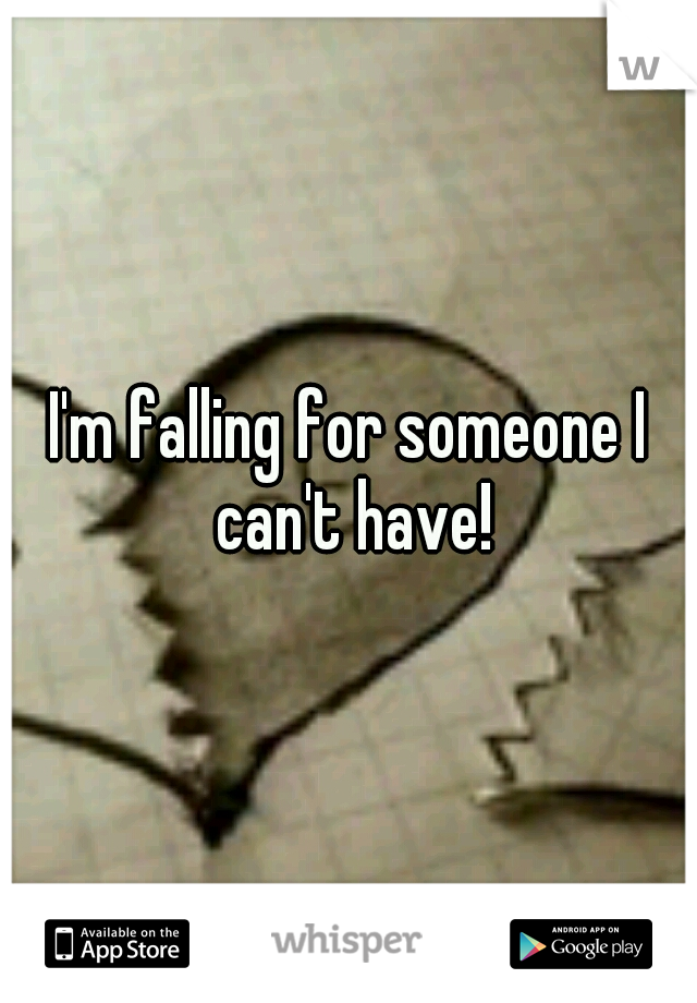 I'm falling for someone I can't have!