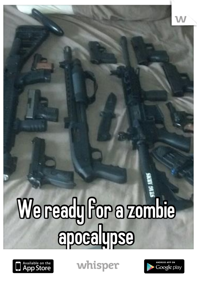 We ready for a zombie apocalypse
But not a power outage