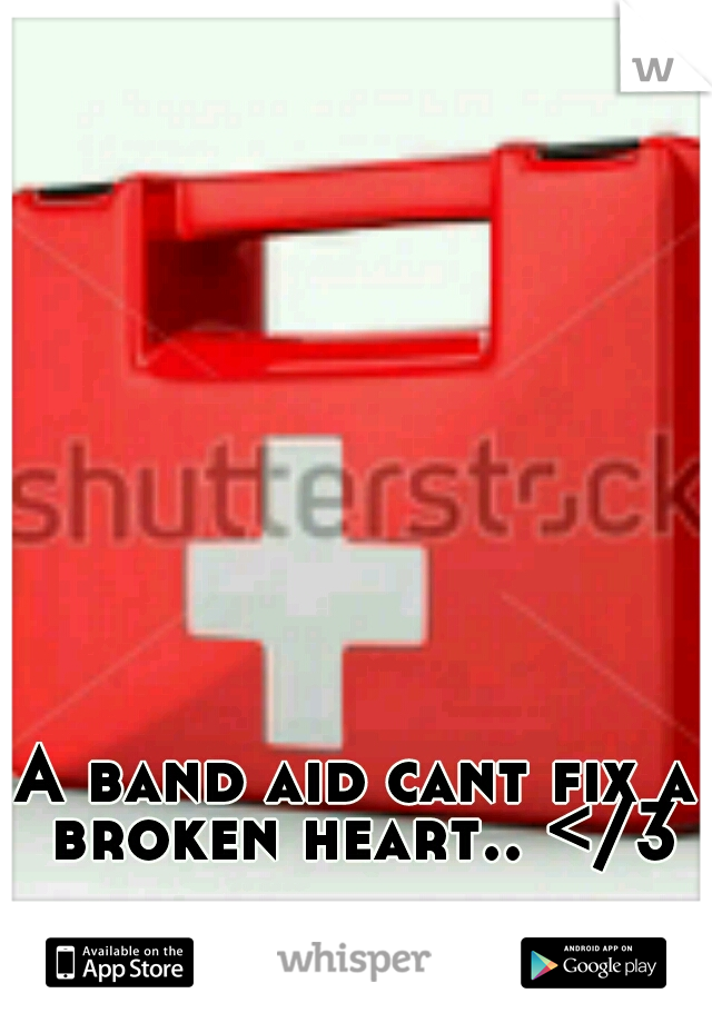 A band aid cant fix a broken heart.. </3