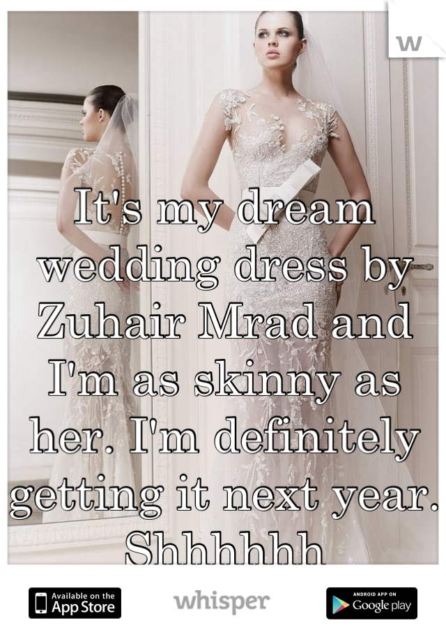 

It's my dream wedding dress by Zuhair Mrad and I'm as skinny as her. I'm definitely getting it next year.
Shhhhhh