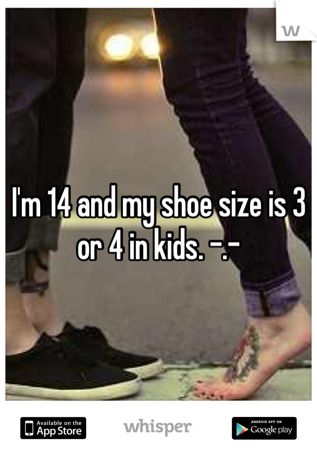 I'm 14 and my shoe size is 3 or 4 in kids. -.-