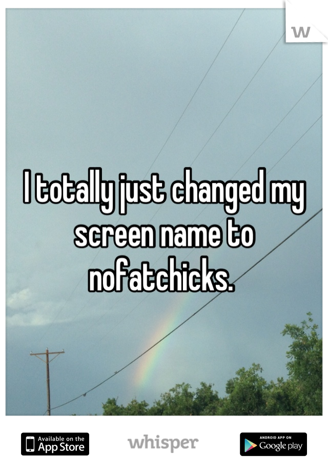 I totally just changed my screen name to nofatchicks. 
