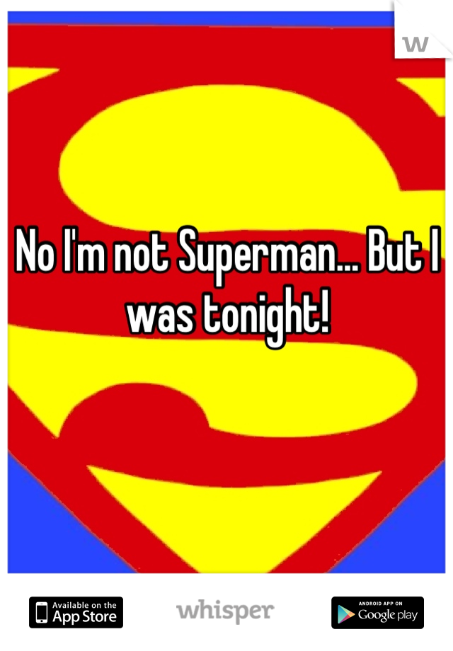 No I'm not Superman... But I was tonight!