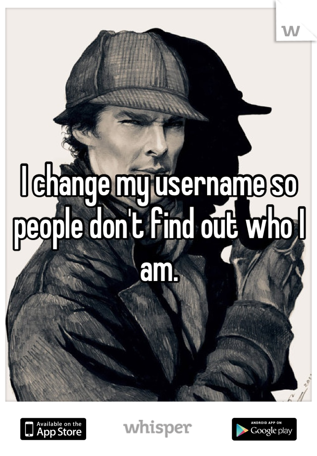 I change my username so people don't find out who I am.