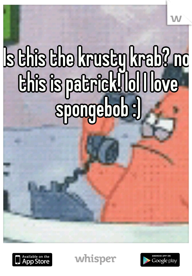 Is this the krusty krab? no this is patrick! lol I love spongebob :)