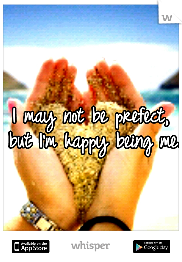 I may not be prefect, but I'm happy being me. 