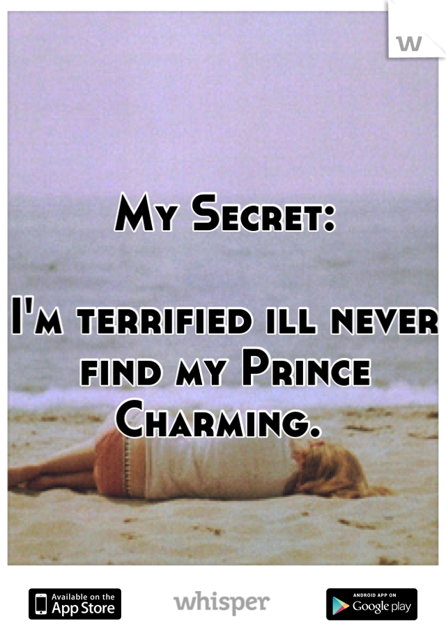 My Secret:

I'm terrified ill never find my Prince Charming. 
