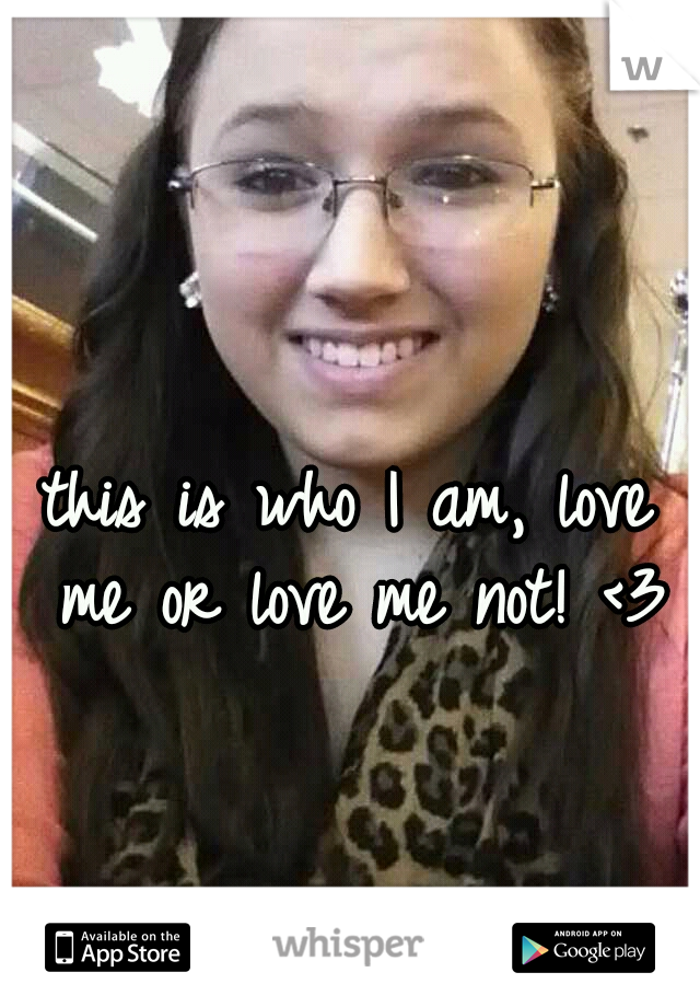this is who I am, love me or love me not! <3