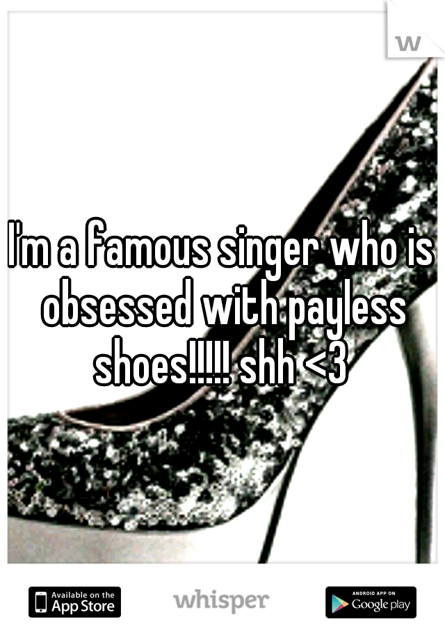 I'm a famous singer who is obsessed with payless shoes!!!!! shh <3 