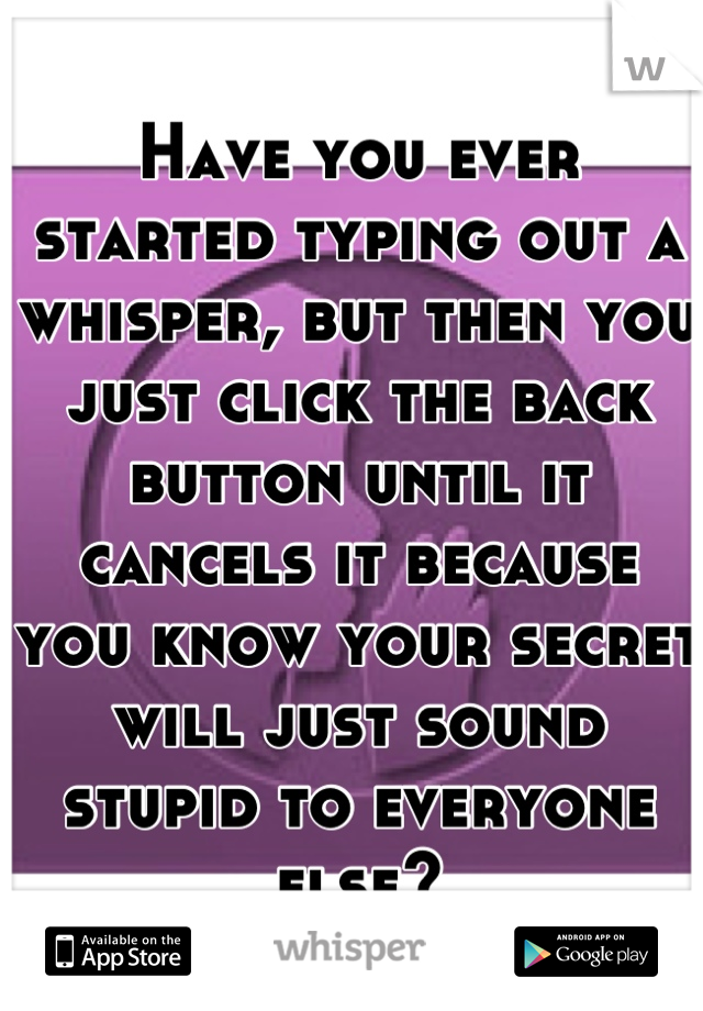 Have you ever started typing out a whisper, but then you just click the back button until it cancels it because you know your secret will just sound stupid to everyone else?