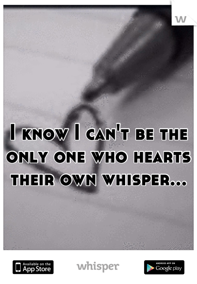I know I can't be the only one who hearts their own whisper...