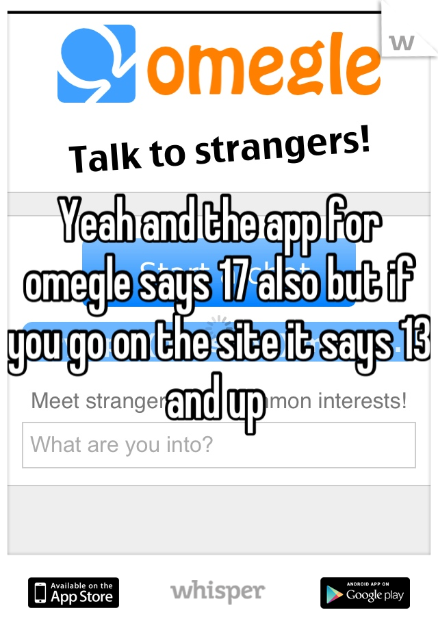Yeah and the app for omegle says 17 also but if you go on the site it says 13 and up 