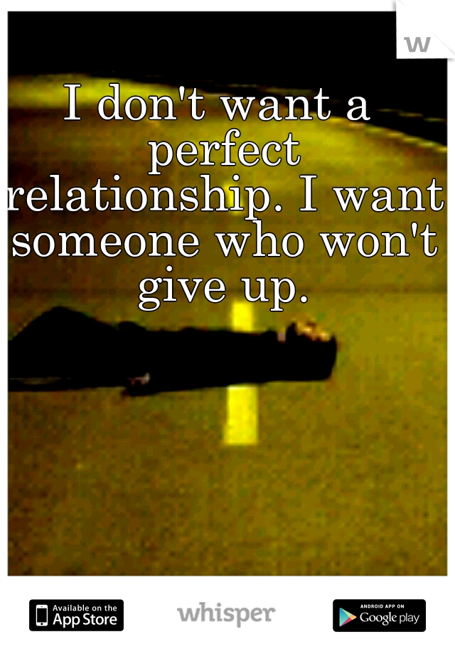I don't want a perfect relationship. I want someone who won't give up.