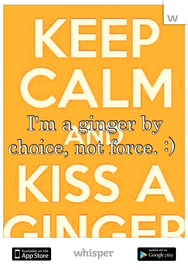 I'm a ginger by choice, not force. :) 