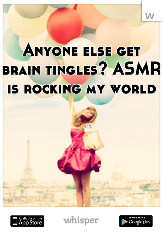 Anyone else get brain tingles? ASMR is rocking my world