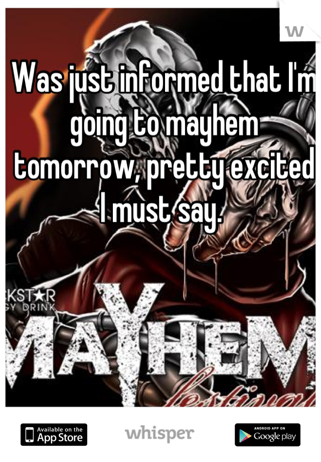 Was just informed that I'm going to mayhem tomorrow, pretty excited I must say. 