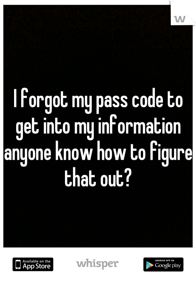 I forgot my pass code to get into my information anyone know how to figure that out?