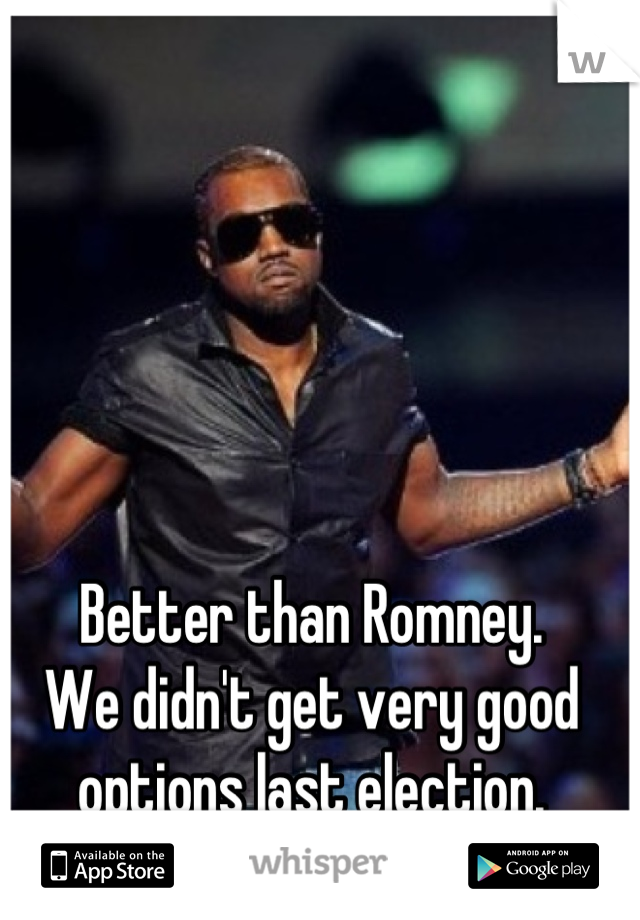 Better than Romney. 
We didn't get very good options last election.