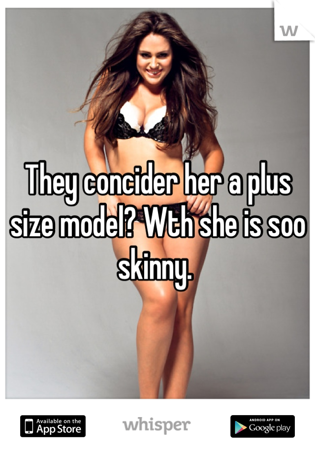 They concider her a plus size model? Wth she is soo skinny. 
